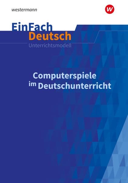 Computerspiele im Deutschunterricht: Klassen 5 - 13. EinFach Deutsch Unterrichtsmodelle: Computerspiele im Deutschunterricht Klassen 5 - 13