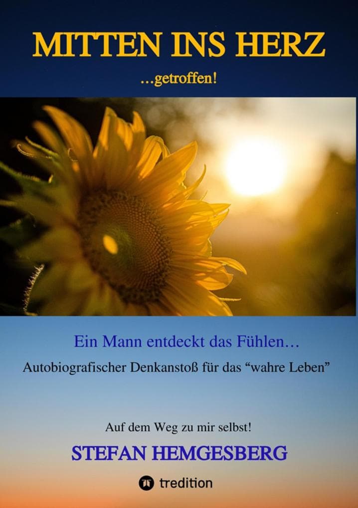 Mitten ins Herz ...getroffen!: Ein Mann entdeckt das Fühlen Ein autobiographischer Denkanstoß für "das wahre Leben"