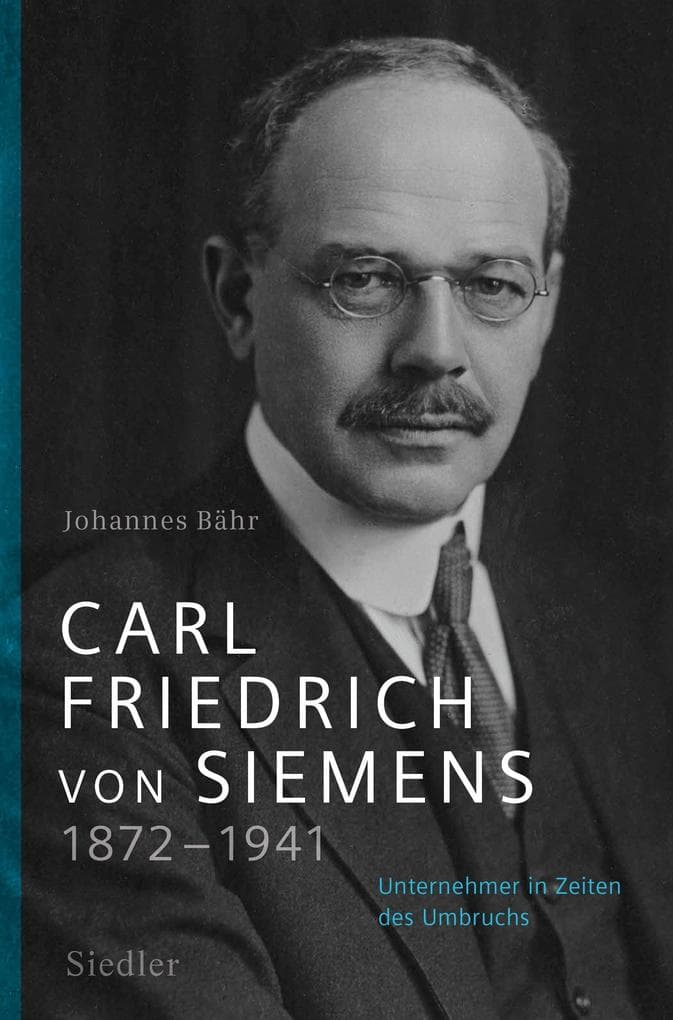 Carl Friedrich von Siemens 1872-1941: Unternehmer in Zeiten des Umbruchs