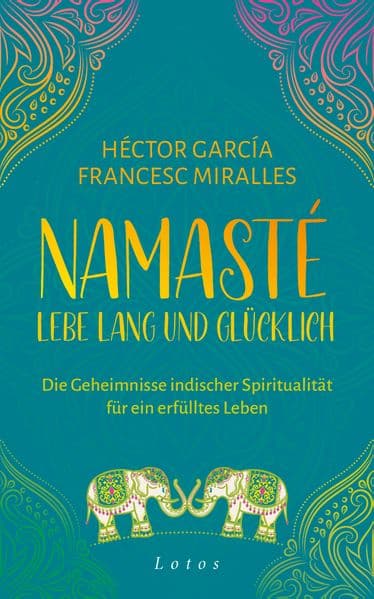 Namasté - Lebe lang und glücklich: Die Geheimnisse indischer Spiritualität für ein erfülltes Leben