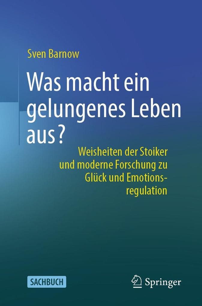 Was macht ein gelungenes Leben aus?: Weisheiten der Stoiker und moderne Forschung zu Glück und Emotionsregulation