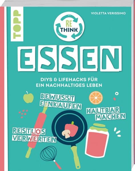 Rethink Essen. Bewusst einkaufen, restlos verwerten, haltbar machen.: DIYs und Lifehacks für ein nachhaltiges Leben.
