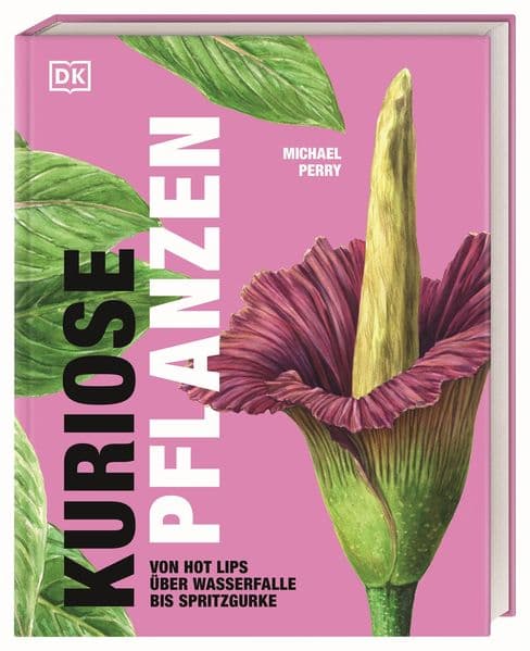 Kuriose Pflanzen: Von Hot Lips uber Wasserfalle bis Spritzgurke. 40 besondere Pflanzen und Pilze aus der ganzen Welt präsentiert von "Mr. Plant Geek" Michael Perry.