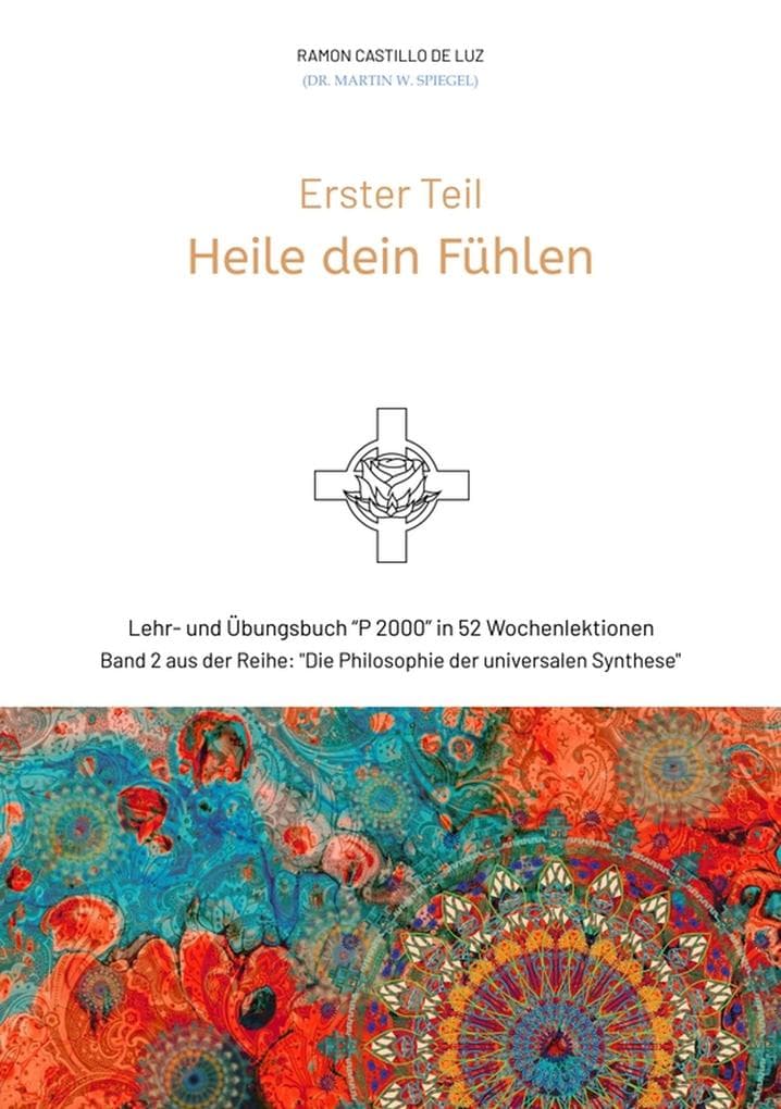 Erster Teil: HEILE DEIN FÜHLEN: Lehr- und Übungsbuch "P 2000" in 52 Wochenlektionen: Werde Herr*in im Haus deiner Seele