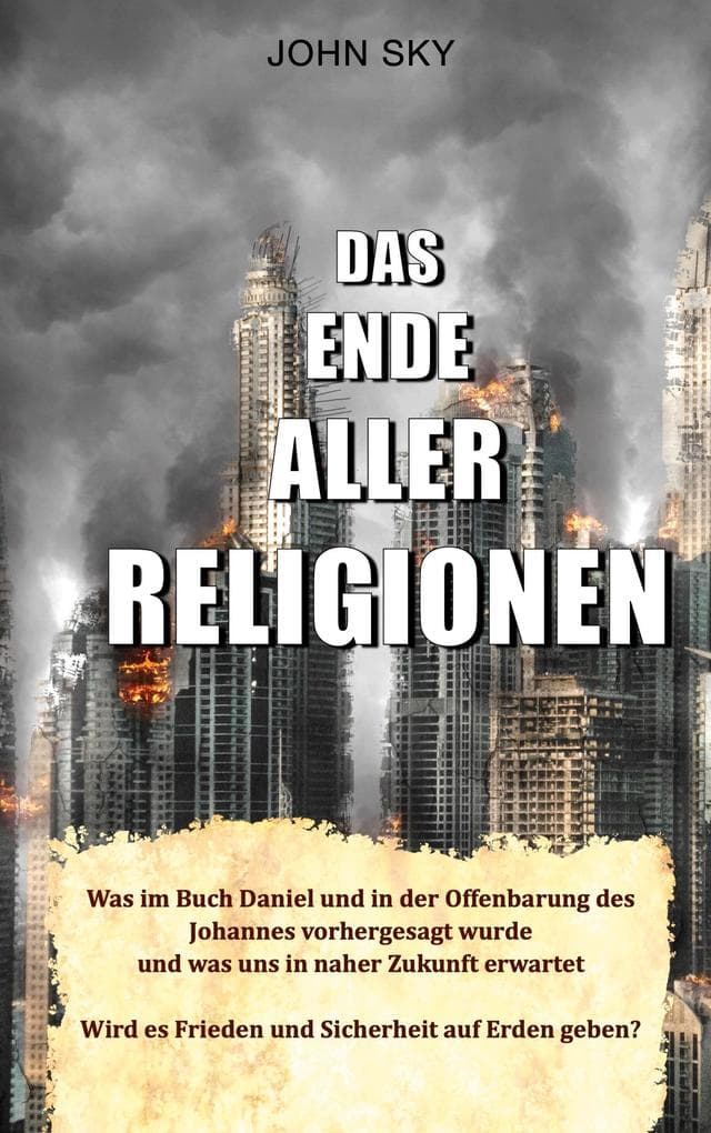 Das Ende aller Religionen: Was im Buch Daniel und in der Offenbarung des Johannes vorhergesagt wurde und was uns in naher Zukunft erwartet