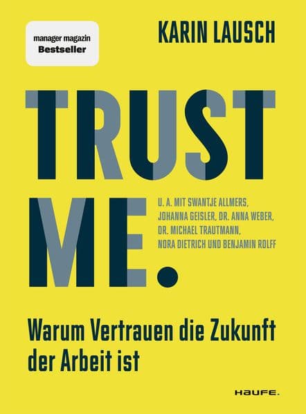 Trust me. Warum Vertrauen die Zukunft der Arbeit ist: Wie wir eine vertrauensvolle Zusammenarbeit im Unternehmen fördern, Mitarbeiter stärken und New Leadership umsetzen