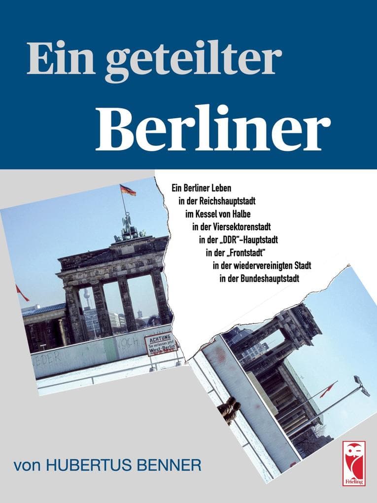 Ein geteilter Berliner: Ein Berliner Leben in der Reichshauptstadt, im Kessel von Halbe, in der Viersektorenstadt, in der DDR-Hauptstadt, in der "Frontstadt", in der wiedervereinigten Stadt und in der Bundeshauptstadt
