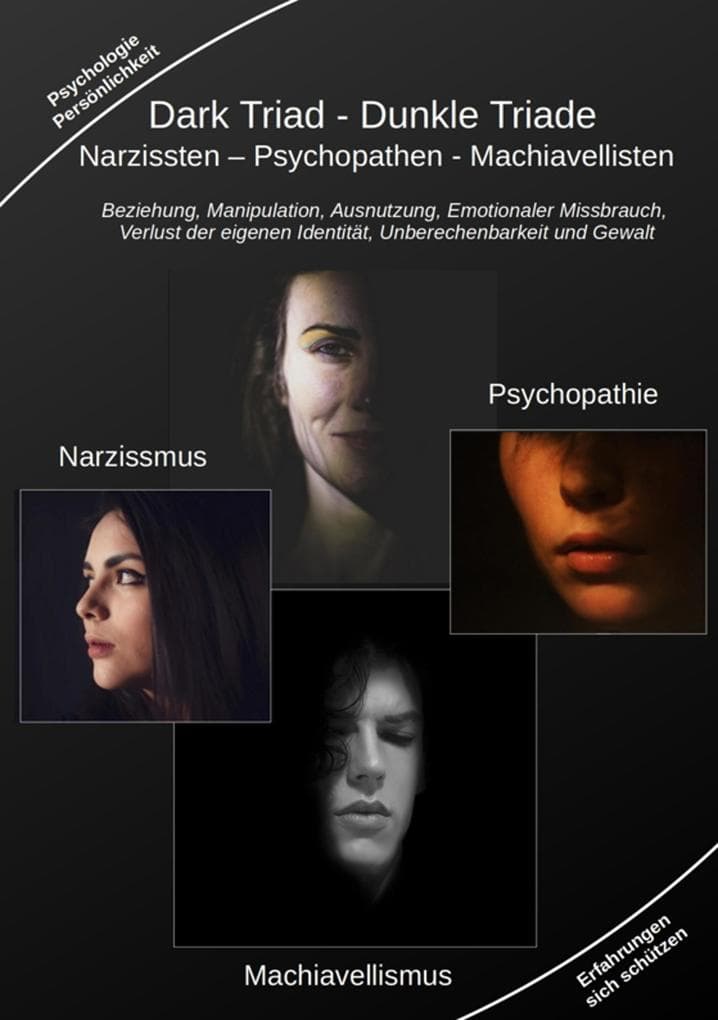 Dark Triad - Dunkle Triade Narzissten - Psychopathen - Machiavellisten: Beziehung, Manipulation, Ausnutzung, Emotionaler Missbrauch, Verlust der eigenen Identität, Unberechenbarkeit und Gewalt