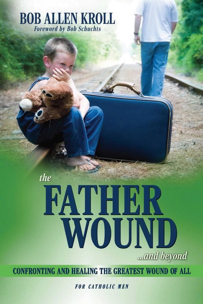 Father Wound...and Beyond: Confronting and Healing the Greatest Wound of All - For Catholic Men