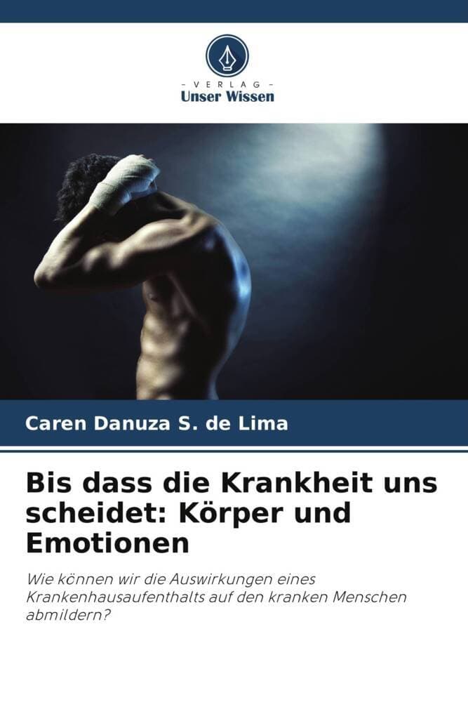 Bis dass die Krankheit uns scheidet: Körper und Emotionen: Wie können wir die Auswirkungen eines Krankenhausaufenthalts auf den kranken Menschen abmildern?