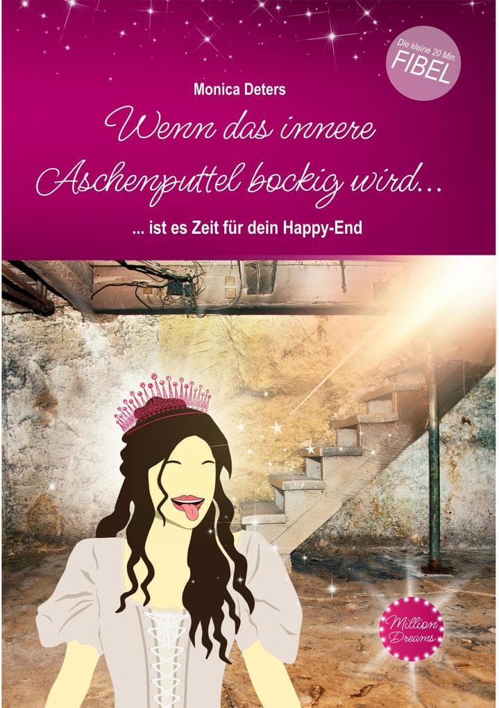Wenn das innere Aschenputtel bockig wird...: ... ist es Zeit für dein Happy-End - Die kleine 20-Minuten-FIBEL