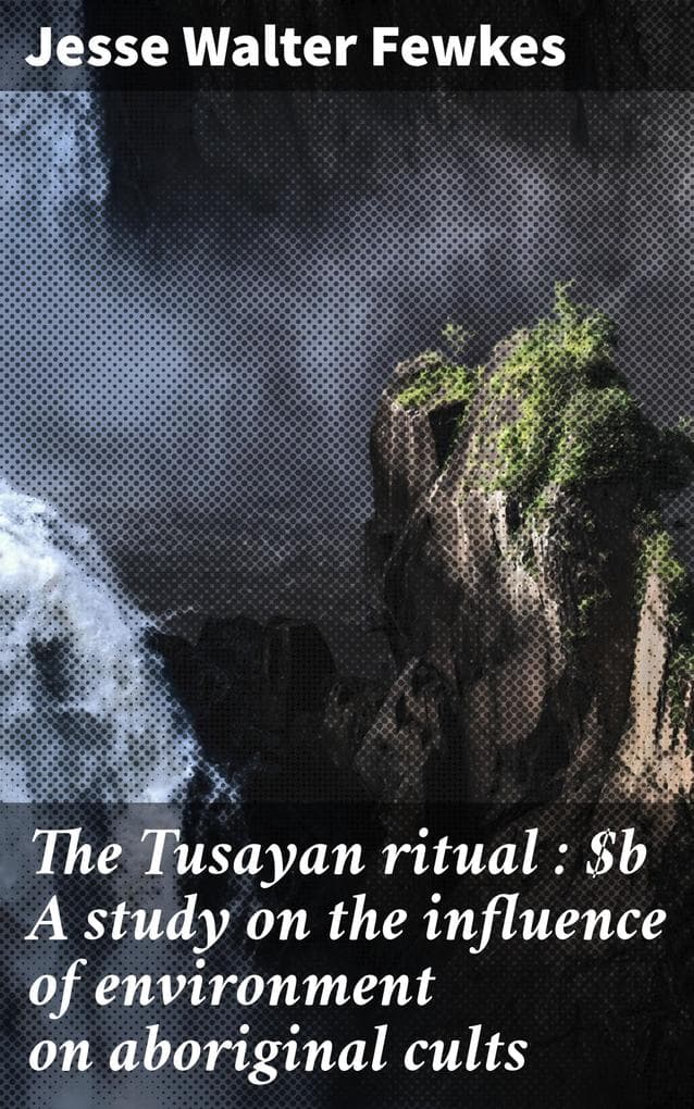 The Tusayan ritual : A study on the influence of environment on aboriginal cults: Exploring Aboriginal Rituals in the Southwest Environment