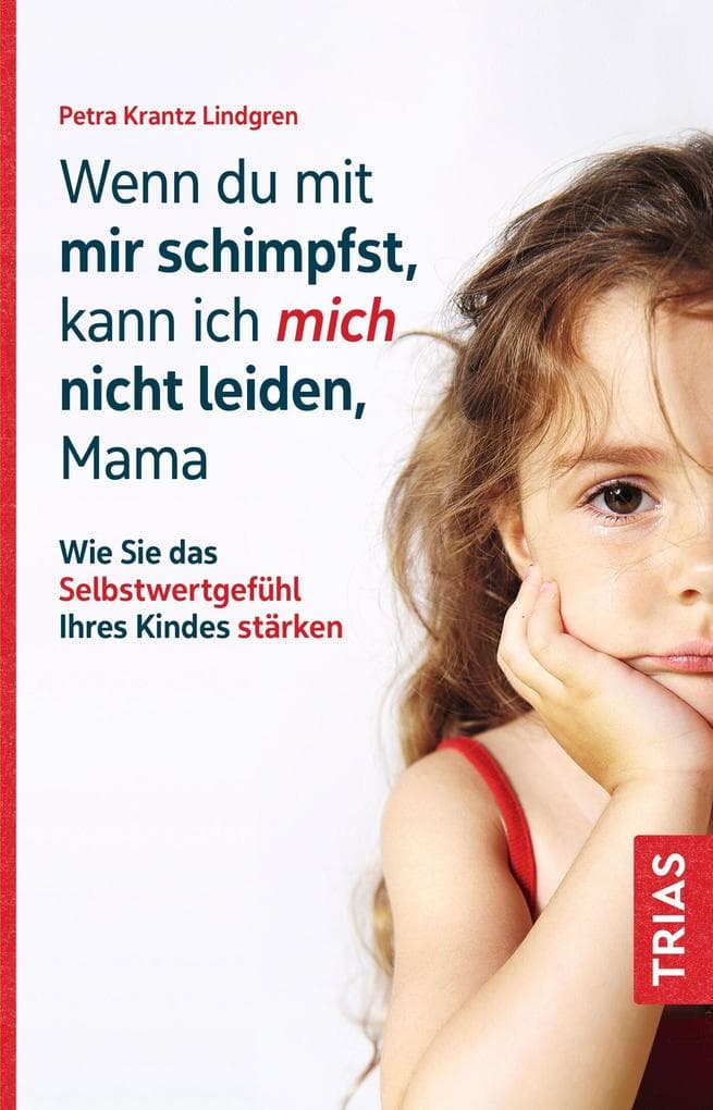 Wenn du mit mir schimpfst, kann ich mich nicht leiden, Mama: Wie Sie das Selbstwertgefühl Ihres Kindes stärken