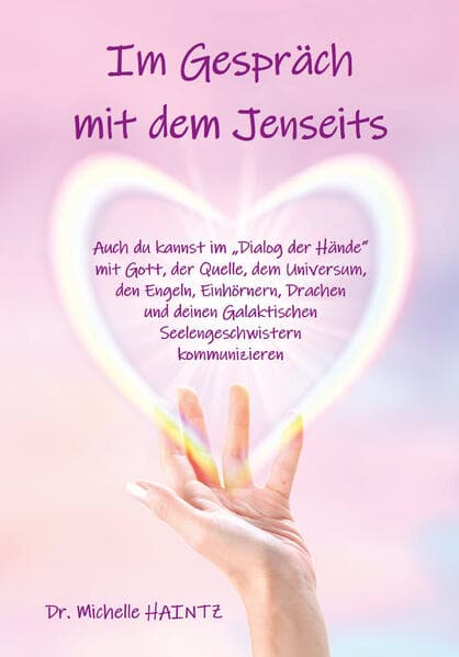 Im Gespräch mit dem Jenseits: Auch du kannst im "Dialog der Hände" mit Gott, der Quelle, dem Universum, mit Engeln, Einhörnern, Drachen und deinen Galaktischen Seelengeschwistern kommunizieren