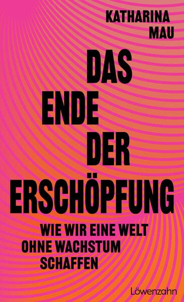 Das Ende der Erschöpfung: Wie wir eine Welt ohne Wachstum schaffen