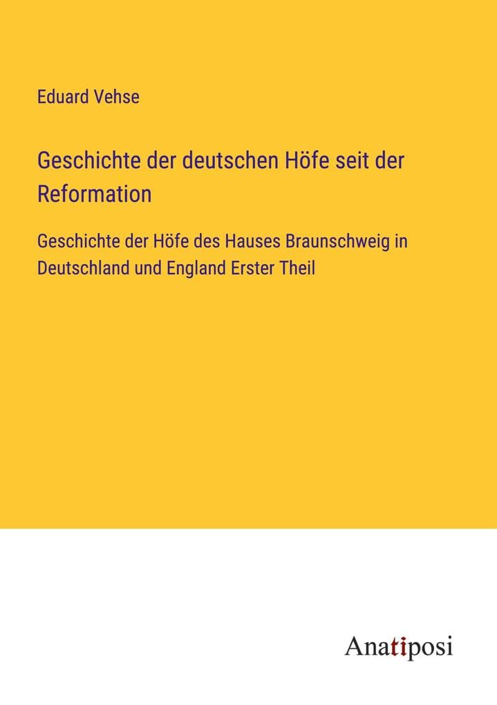 Geschichte der deutschen Höfe seit der Reformation: Geschichte der Höfe des Hauses Braunschweig in Deutschland und England Erster Theil