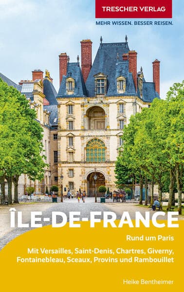 TRESCHER Reiseführer Île-de-France: Rund um Paris. Mit Versailles, Saint-Denis, Chartres, Giverny, Fontainebleau, Sceaux, Provins und Rambouillet