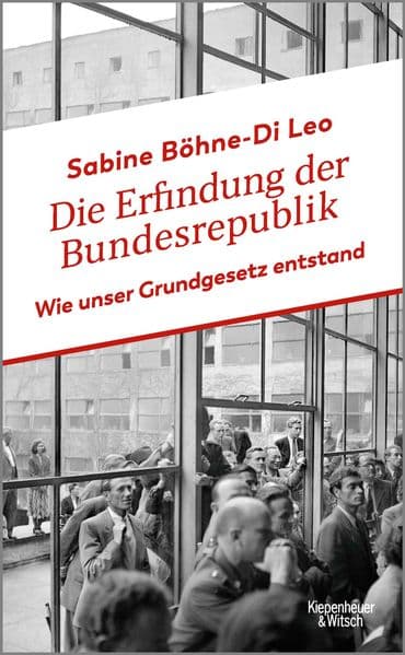 Die Erfindung der Bundesrepublik: Wie unser Grundgesetz entstand