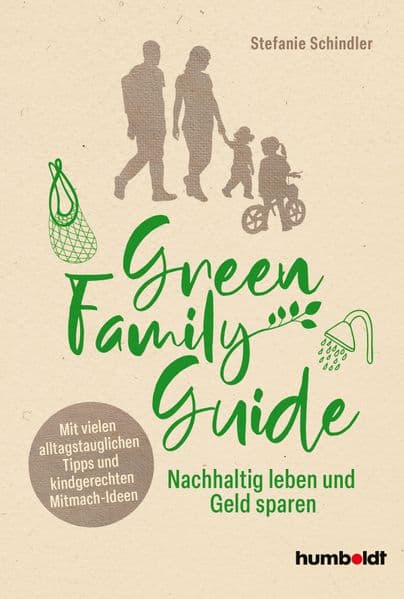 Green Family Guide: Nachhaltig leben und Geld sparen. Mit vielen alltagstauglichen Tipps und kindgerechten Mitmach-Ideen