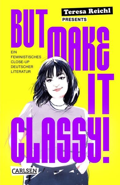 But Make It Classy!: Ein feministisches Close-Up deutscher Literatur | 5 Epochen und 15 Klassiker im Schnelldurchgang - ein gnadenlos weiblicher Blick auf Lessing, Schiller, Goethe und Co.