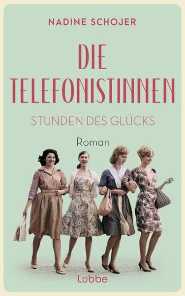 Die Telefonistinnen - Stunden des Glücks: Roman. Zwischen Wiederaufbau und Wirtschaftswunder, Petticoat und Emanzipation. Vier Frauen in der Nachkriegszeit.