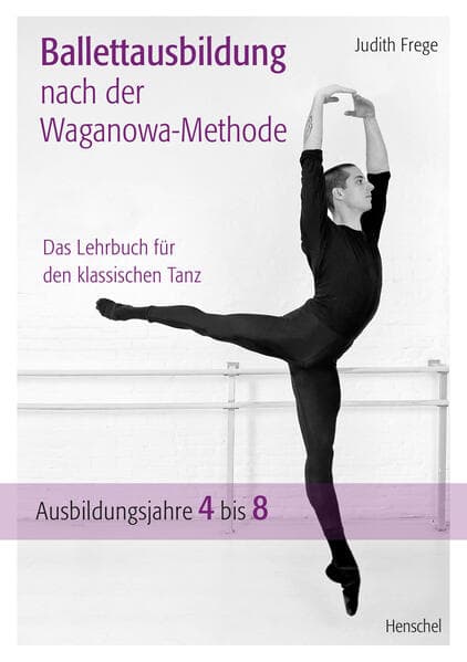 Ballettausbildung nach der Waganowa-Methode: Das Lehrbuch für den klassischen Tanz. (Band II) Ausbildungsjahre 4 bis 8