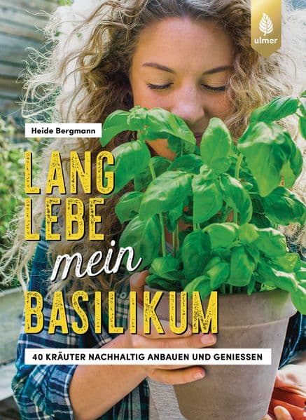 Lang lebe mein Basilikum!: 40 Kräuter nachhaltig anbauen und genießen. Kräuterglück für drinnen & draußen