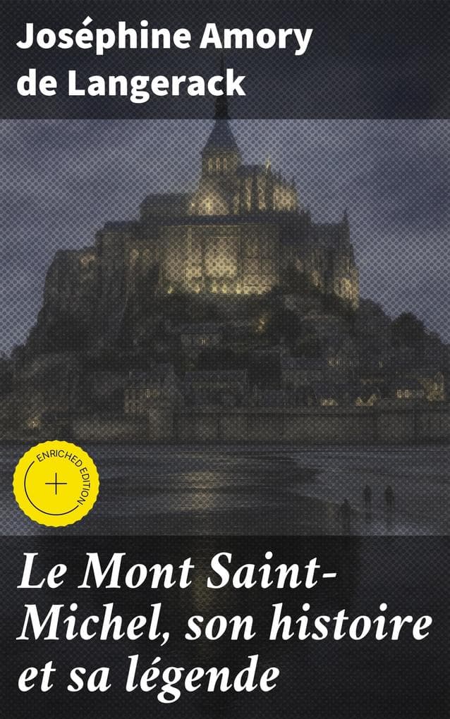 Le Mont Saint-Michel, son histoire et sa légende: Édition enrichie. Exploration captivante de l'histoire et des légendes du Mont Saint-Michel