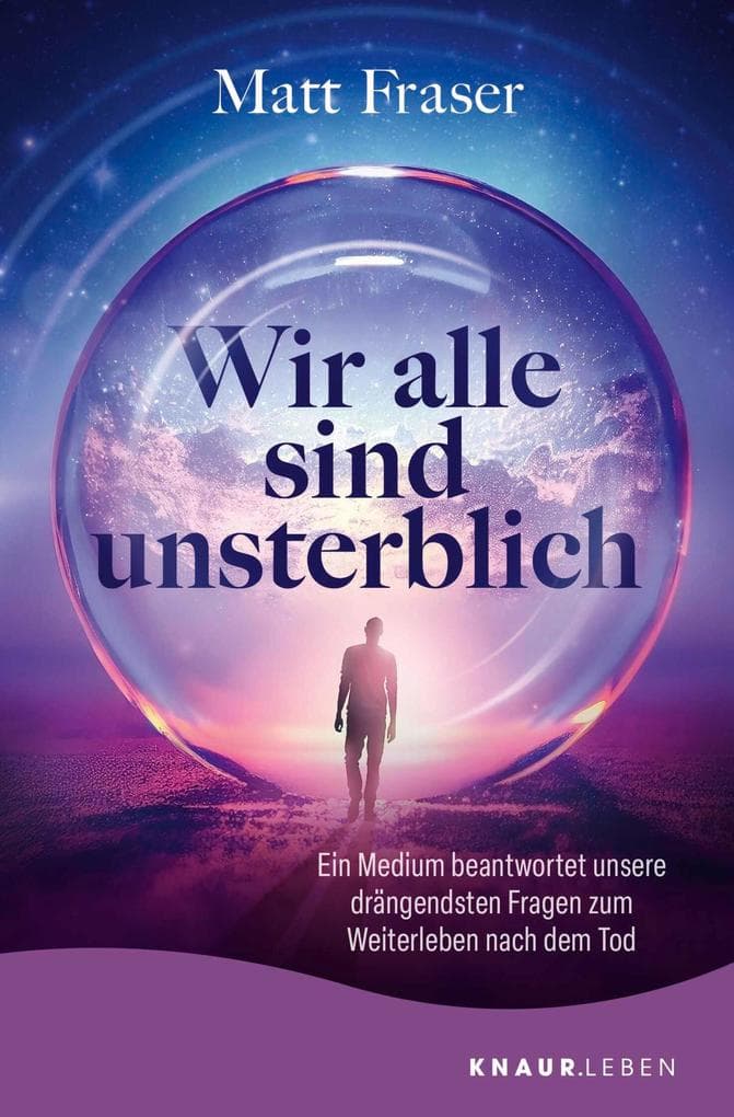 Wir alle sind unsterblich: Ein Medium beantwortet unsere drängendsten Fragen zum Weiterleben nach dem Tod | Antworten zum Thema Leben nach dem Tod