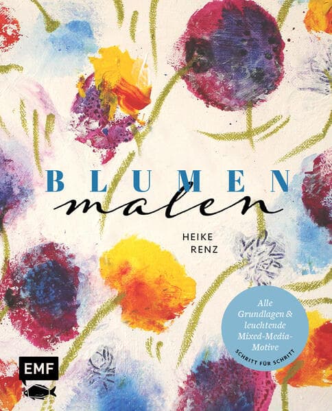 Blumen malen: Alle Grundlagen und leuchtende Mixed-Media-Motive Schritt für Schritt