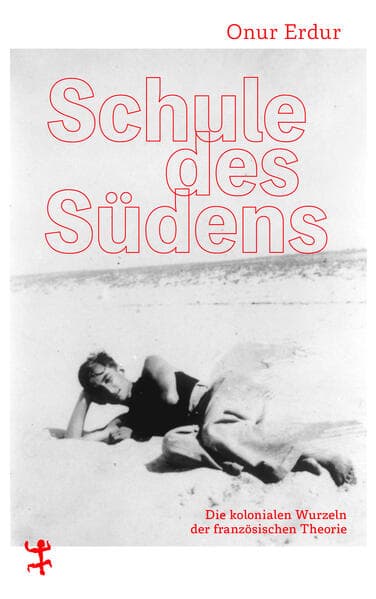 Schule des Südens: Die kolonialen Wurzeln der französischen Theorie