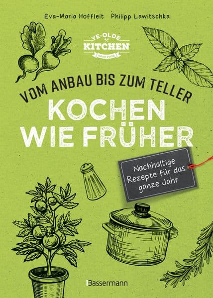 Kochen wie früher - Vom Anbau bis zum Teller - Vegetarische, nachhaltige & saisonale Rezepte für das ganze Jahr: gesund kochen, Haltbarmachen von Lebensmittel. Vermeidung und Verwertung von Resten