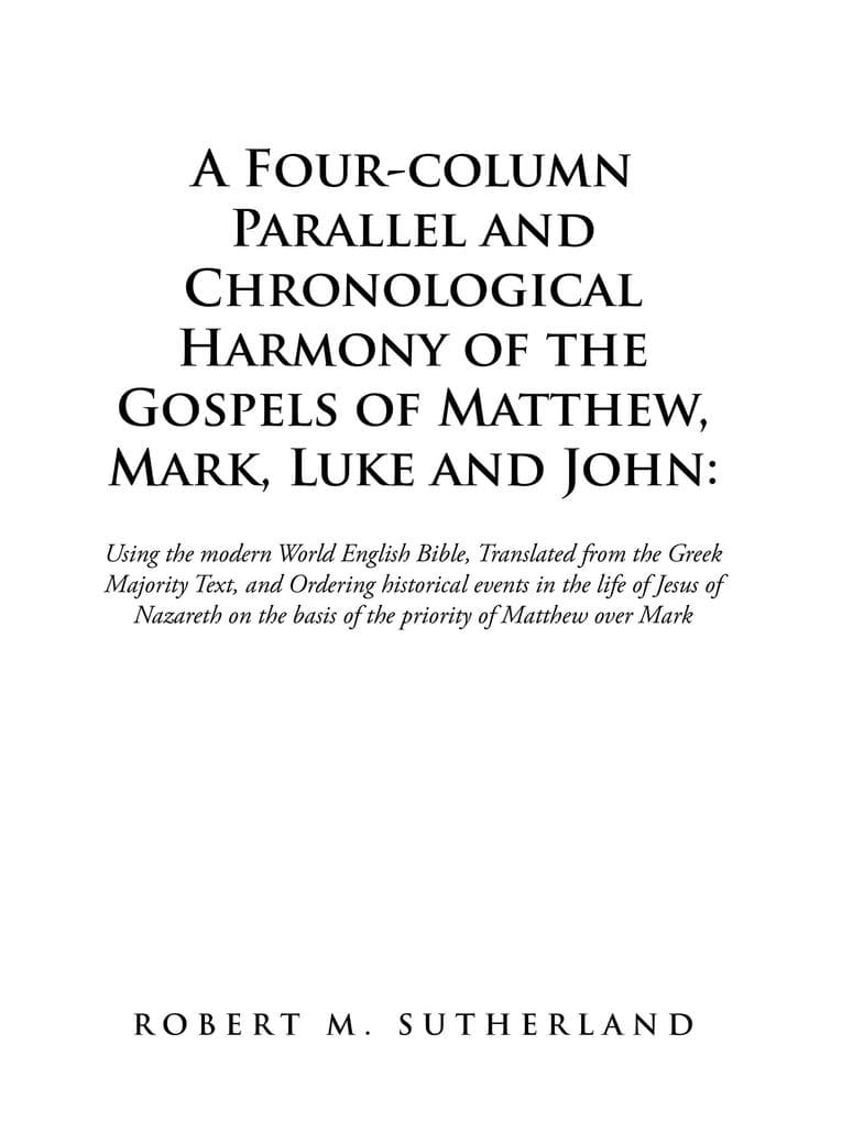 A Four-Column Parallel and Chronological Harmony of the Gospels of Matthew, Mark, Luke and John:: Using the Modern World English Bible, Translated from the Greek Majority Text, and Ordering Historical Events in the Life of Jesus of Nazareth on the Basis of the Priority of Matthew over Mark