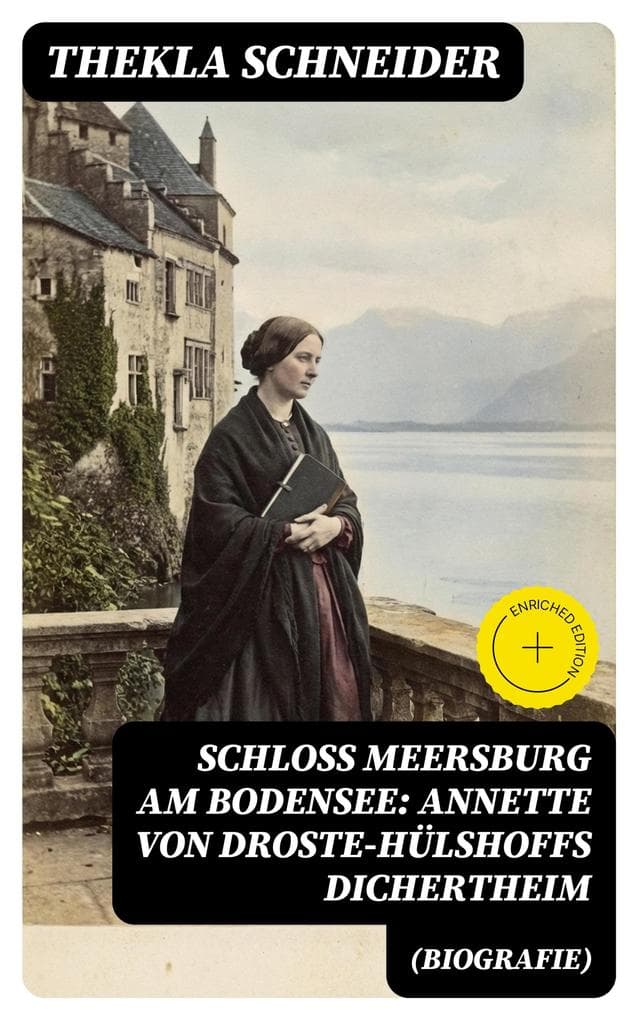 Schloss Meersburg am Bodensee: Annette von Droste-Hülshoffs Dichertheim (Biografie): Bereicherte Ausgabe. Die Lebensgeschichte und das Werk einer der bedeutendsten deutschen Dichterinnen