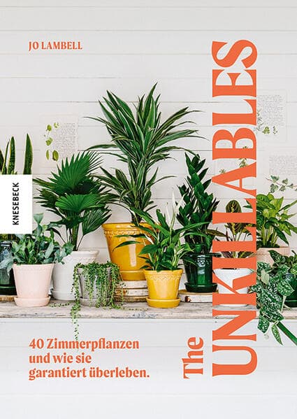 The Unkillables: 40 Zimmerpflanzen und wie sie garantiert überleben