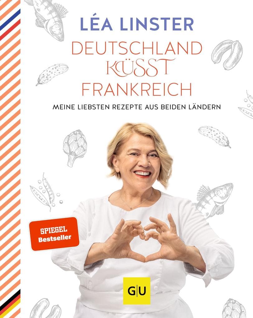 Deutschland küsst Frankreich: Meine liebsten Rezepte aus beiden Ländern: Sterneköchin Leá Linster präsentiert ihre Rezept-Highlights aus Frankreich und Deutschland