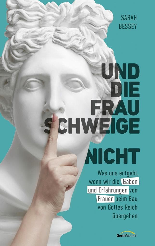 Und die Frau schweige (nicht): Was uns entgeht, wenn wir die Gaben und Erfahrungen von Frauen beim Bau von Gottes Reich übergehen