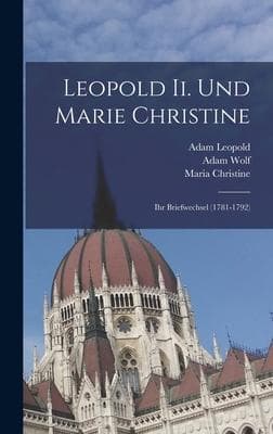 Leopold Ii. Und Marie Christine: Ihr Briefwechsel (1781-1792)