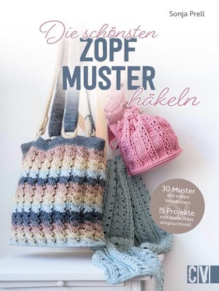 Die schönsten Zopfmuster häkeln: 30 Muster mit vielen Variationen und 15 Projekte von einfach bis anspruchsvoll