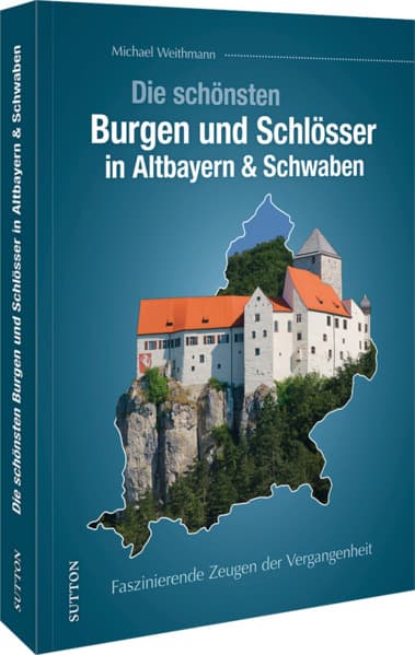 Die schönsten Burgen und Schlösser in Altbayern & Schwaben: Faszinierende Zeugen der Vergangenheit