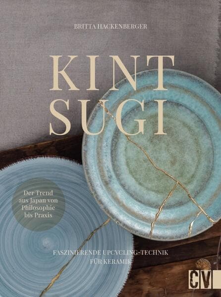 Kintsugi - Reparieren mit Gold: Faszinierende Upcycling-Technik für Keramik. Der Trend aus Japan von Philosophie bis Praxis