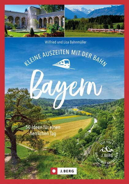 Kleine Auszeiten mit der Bahn Bayern: 70 Ideen für einen herrlichen Tag