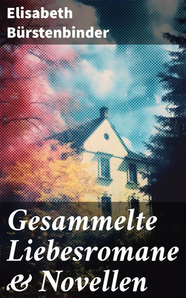 Gesammelte Liebesromane & Novellen: Eine Welt voller Leidenschaft, Schmerz und Hoffnung: Romantische Erzählungen von Empathie und Liebe
