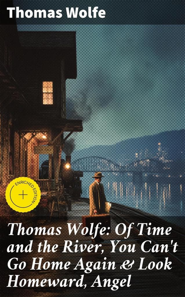 Thomas Wolfe: Of Time and the River, You Can't Go Home Again & Look Homeward, Angel: Enriched edition. Capturing the essence of American life through lyrical prose and timeless themes