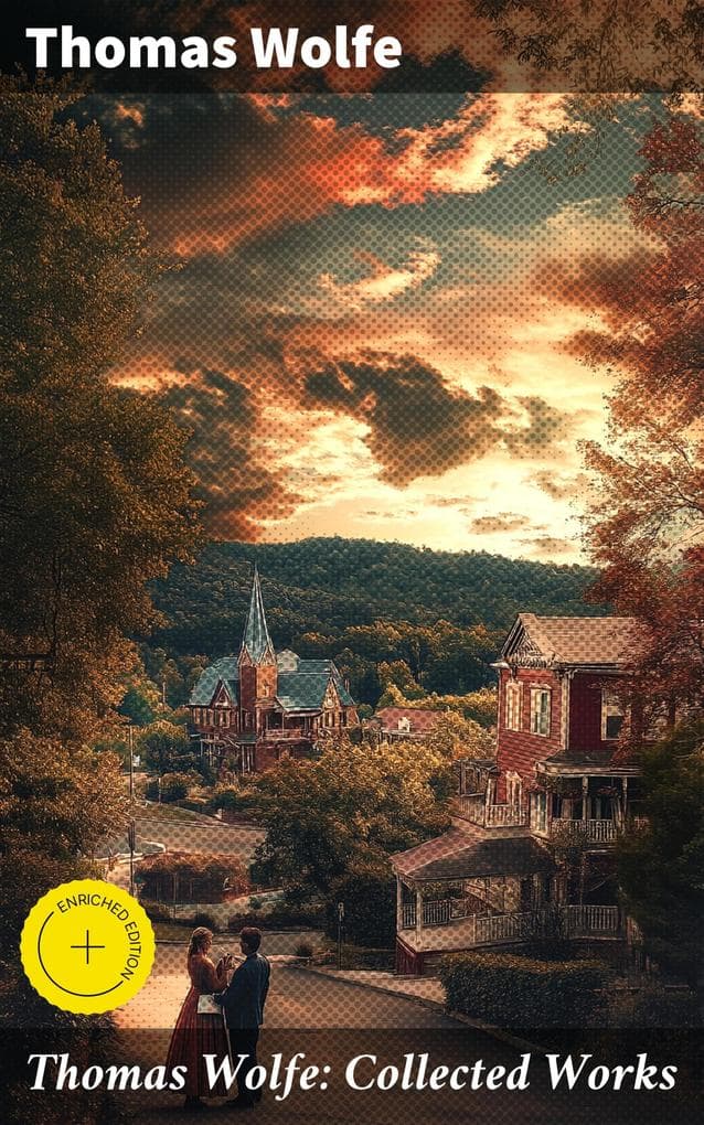 Thomas Wolfe: Collected Works: Enriched edition. Look Homeward, Angel, Of Time and the River & You Can't Go Home Again