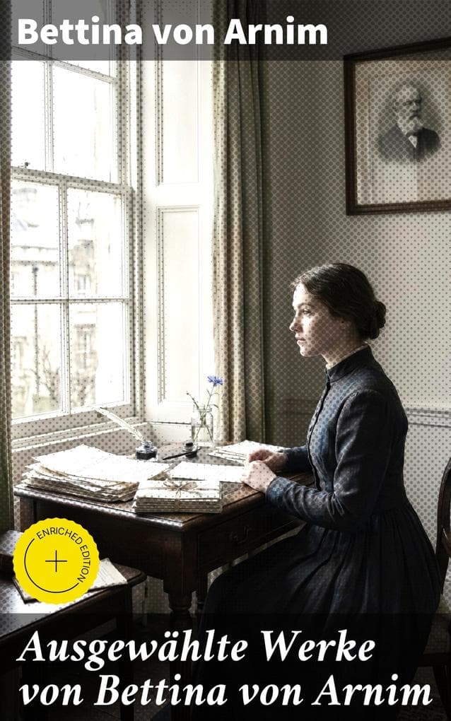 Ausgewählte Werke von Bettina von Arnim: Bereicherte Ausgabe. Die Günderode + Goethes Briefwechsel mit einem Kinde + Clemens Brentanos Frühlingskranz...