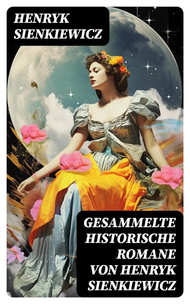 Gesammelte historische Romane von Henryk Sienkiewicz: Die beliebtesten Werke des polnischen Nobelpreisträgers