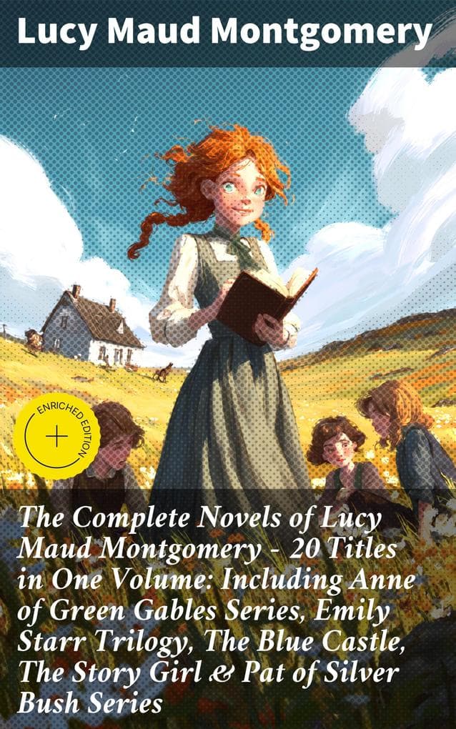 The Complete Novels of Lucy Maud Montgomery - 20 Titles in One Volume: Including Anne of Green Gables Series, Emily Starr Trilogy, The Blue Castle, The Story Girl & Pat of Silver Bush Series: Enriched edition.