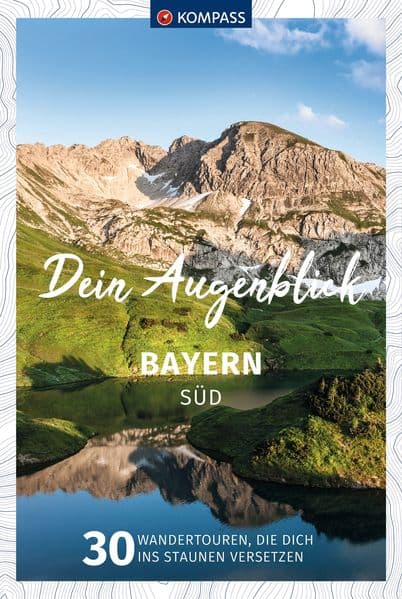 KOMPASS Dein Augenblick Bayern Süd: 30 Wandertouren, die dich ins Staunen versetzen