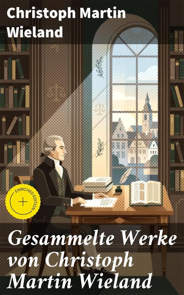 Gesammelte Werke von Christoph Martin Wieland: Bereicherte Ausgabe. Romane, Erzählungen, Dramen, Gedichte, Märchen, Essays & Übersetzungen